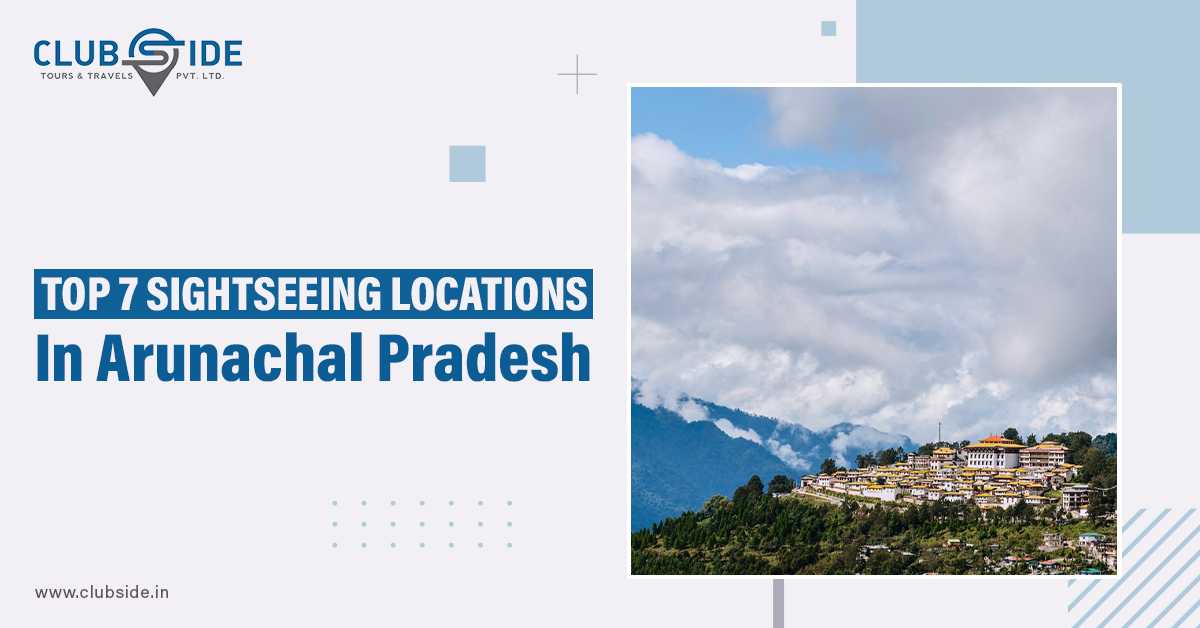 Top 7 Sightseeing Locations In Arunachal Pradesh